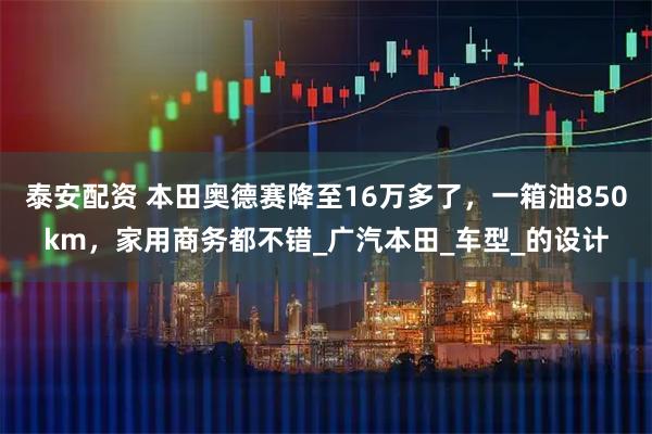 泰安配资 本田奥德赛降至16万多了，一箱油850km，家用商务都不错_广汽本田_车型_的设计