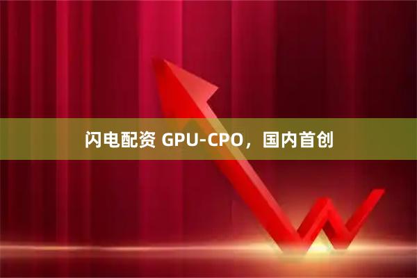 闪电配资 GPU-CPO，国内首创