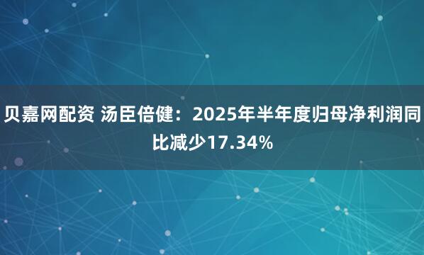 贝嘉网配资 汤臣倍健：2025年半年度归母净利润同比减少17.34%